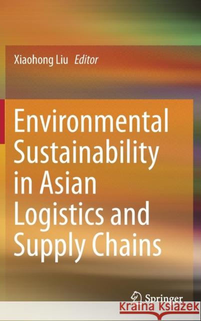Environmental Sustainability in Asian Logistics and Supply Chains Xiaohong Liu 9789811304507
