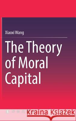 The Theory of Moral Capital Xiaoxi Wang 9789811304774