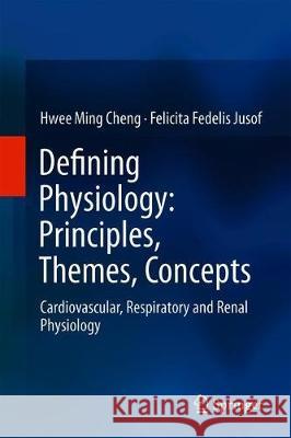 Defining Physiology: Principles, Themes, Concepts: Cardiovascular, Respiratory and Renal Physiology Cheng, Hwee Ming 9789811304989 Springer