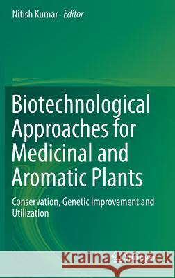Biotechnological Approaches for Medicinal and Aromatic Plants: Conservation, Genetic Improvement and Utilization Kumar, Nitish 9789811305344 Springer