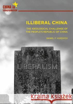 Illiberal China: The Ideological Challenge of the People's Republic of China Vukovich, Daniel F. 9789811305405