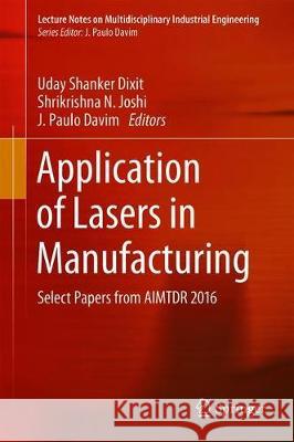 Application of Lasers in Manufacturing: Select Papers from Aimtdr 2016 Dixit, Uday Shanker 9789811305559 Springer