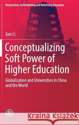 Conceptualizing Soft Power of Higher Education: Globalization and Universities in China and the World Li, Jian 9789811306402