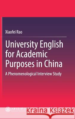 University English for Academic Purposes in China: A Phenomenological Interview Study Rao, Xiaofei 9789811306464