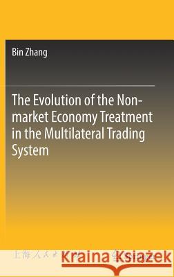 The Evolution of the Non-Market Economy Treatment in the Multilateral Trading System Zhang, Bin 9789811306525 Springer
