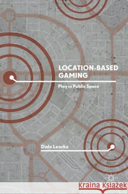 Location-Based Gaming: Play in Public Space Leorke, Dale 9789811306822 Palgrave MacMillan