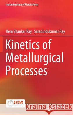 Kinetics of Metallurgical Processes Hem Shanker Ray Saradindukumar Ray 9789811306853 Springer