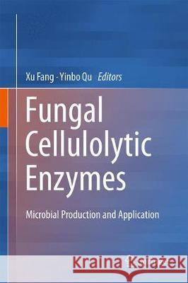 Fungal Cellulolytic Enzymes: Microbial Production and Application Fang, Xu 9789811307485 Springer