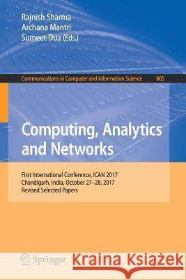 Computing, Analytics and Networks: First International Conference, Ican 2017, Chandigarh, India, October 27-28, 2017, Revised Selected Papers Sharma, Rajnish 9789811307546 Springer