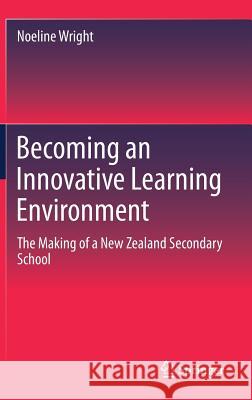 Becoming an Innovative Learning Environment: The Making of a New Zealand Secondary School Wright, Noeline 9789811307638 Springer