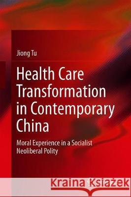 Health Care Transformation in Contemporary China: Moral Experience in a Socialist Neoliberal Polity Tu, Jiong 9789811307874