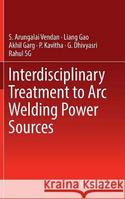 Interdisciplinary Treatment to Arc Welding Power Sources S. Arungalai Vendan Liang Gao Akhil Garg 9789811308055 Springer