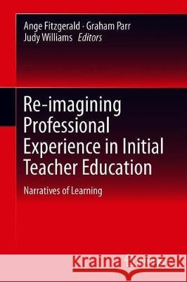 Re-Imagining Professional Experience in Initial Teacher Education: Narratives of Learning Fitzgerald, Ange 9789811308147