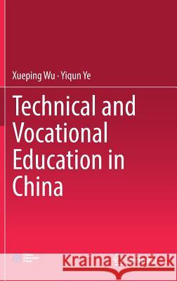 Technical and Vocational Education in China Xueping Wu Yiqun Ye 9789811308383 Springer