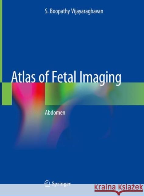 Atlas of Fetal Imaging: Abdomen Vijayaraghavan, S. Boopathy 9789811309311