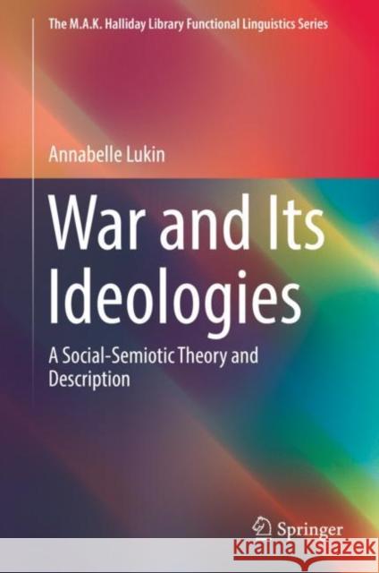 War and Its Ideologies: A Social-Semiotic Theory and Description Lukin, Annabelle 9789811309946 Springer