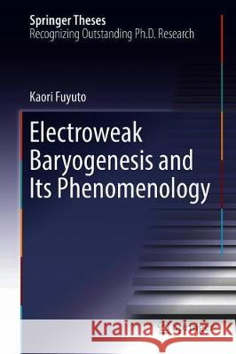 Electroweak Baryogenesis and Its Phenomenology Kaori Fuyuto 9789811310072 Springer