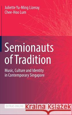 Semionauts of Tradition: Music, Culture and Identity in Contemporary Singapore Lizeray, Juliette Yu-Ming 9789811310102 Springer