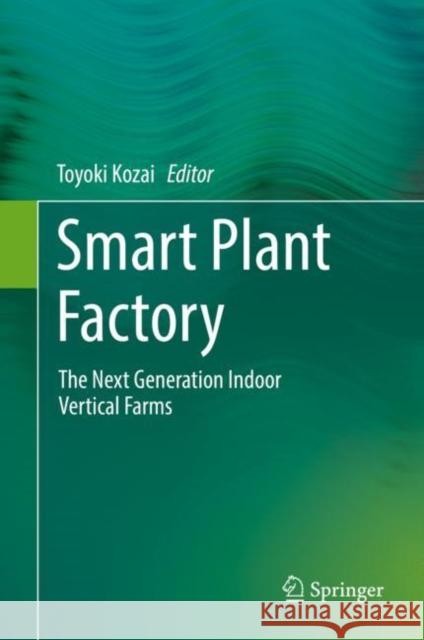 Smart Plant Factory: The Next Generation Indoor Vertical Farms Kozai, Toyoki 9789811310645