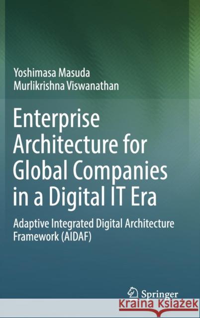 Enterprise Architecture for Global Companies in a Digital It Era: Adaptive Integrated Digital Architecture Framework (Aidaf) Masuda, Yoshimasa 9789811310829 Springer