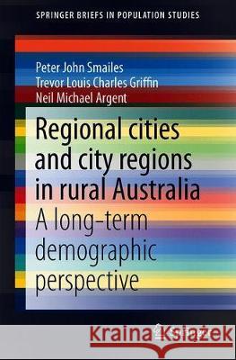Regional Cities and City Regions in Rural Australia: A Long-Term Demographic Perspective Smailes, Peter John 9789811311109 Springer