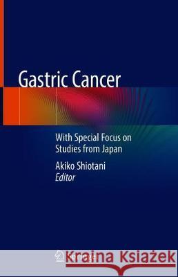 Gastric Cancer: With Special Focus on Studies from Japan Shiotani, Akiko 9789811311192