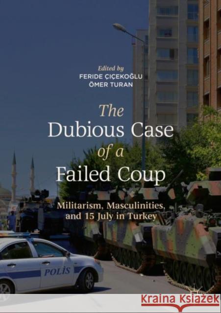 The Dubious Case of a Failed Coup: Militarism, Masculinities, and 15 July in Turkey Çiçekoğlu, Feride 9789811311406 Palgrave MacMillan