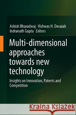 Multi-Dimensional Approaches Towards New Technology: Insights on Innovation, Patents and Competition Bharadwaj, Ashish 9789811312311