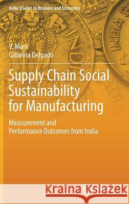 Supply Chain Social Sustainability for Manufacturing: Measurement and Performance Outcomes from India Mani, V. 9789811312403