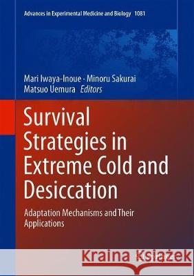 Survival Strategies in Extreme Cold and Desiccation: Adaptation Mechanisms and Their Applications Iwaya-Inoue, Mari 9789811312434 Springer