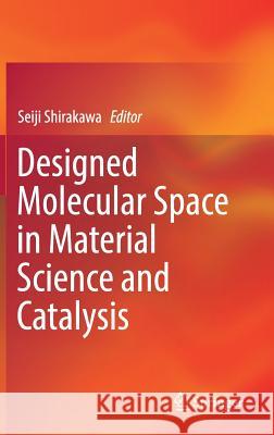 Designed Molecular Space in Material Science and Catalysis Seiji Shirakawa 9789811312557 Springer