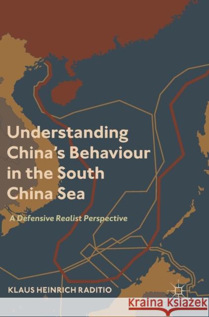 Understanding China's Behaviour in the South China Sea: A Defensive Realist Perspective Raditio, Klaus Heinrich 9789811312823 Palgrave Macmillan