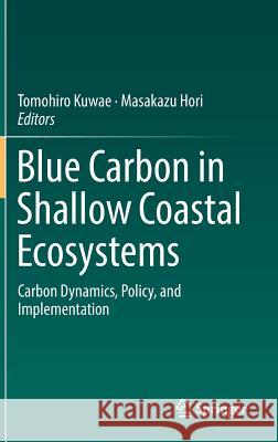 Blue Carbon in Shallow Coastal Ecosystems: Carbon Dynamics, Policy, and Implementation Kuwae, Tomohiro 9789811312946