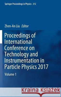 Proceedings of International Conference on Technology and Instrumentation in Particle Physics 2017: Volume 1 Liu, Zhen-An 9789811313127