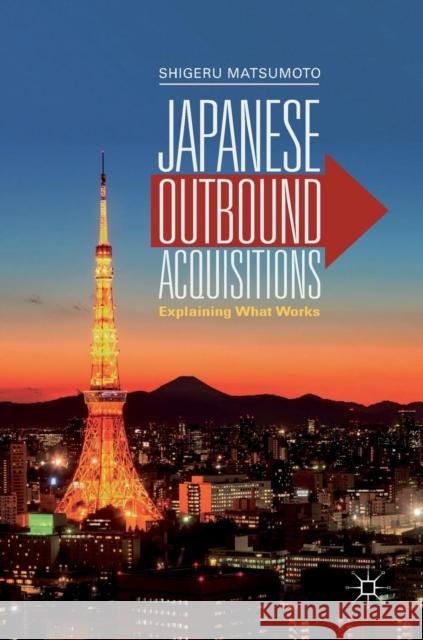 Japanese Outbound Acquisitions: Explaining What Works Matsumoto, Shigeru 9789811313639