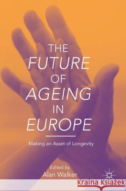 The Future of Ageing in Europe: Making an Asset of Longevity Walker, Alan 9789811314162 Palgrave MacMillan