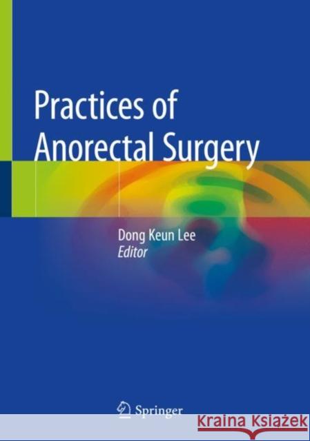 Practices of Anorectal Surgery Dong Keun Lee 9789811314469 Springer