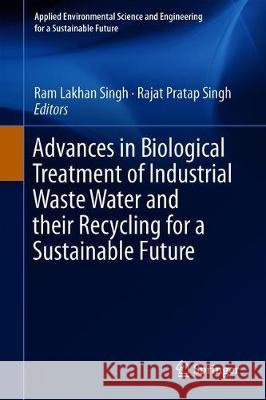Advances in Biological Treatment of Industrial Waste Water and Their Recycling for a Sustainable Future Singh, Ram Lakhan 9789811314674 Springer