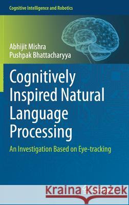 Cognitively Inspired Natural Language Processing: An Investigation Based on Eye-Tracking Mishra, Abhijit 9789811315152 Springer