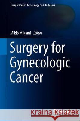 Surgery for Gynecologic Cancer Mikio Mikami 9789811315183 Springer