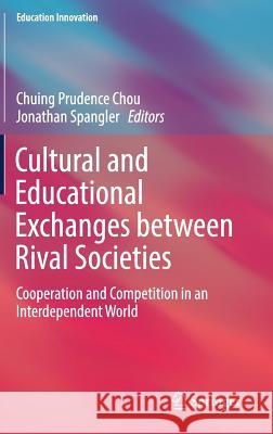 Cultural and Educational Exchanges Between Rival Societies: Cooperation and Competition in an Interdependent World Chou, Chuing Prudence 9789811315466