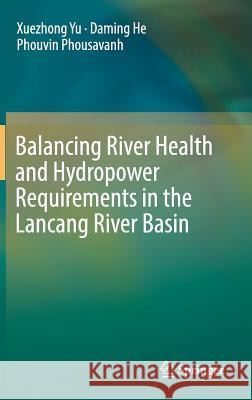 Balancing River Health and Hydropower Requirements in the Lancang River Basin Xuezhong Yu Daming He Phouvin Phousavanh 9789811315640