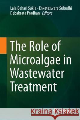 The Role of Microalgae in Wastewater Treatment Lala Behari Sukla Enketeswara Subudhi Debabrata Pradhan 9789811315855