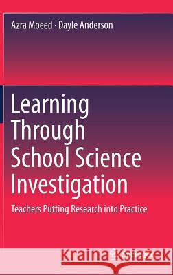 Learning Through School Science Investigation: Teachers Putting Research Into Practice Moeed, Azra 9789811316159 Springer