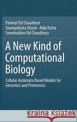 A New Kind of Computational Biology: Cellular Automata Based Models for Genomics and Proteomics Pal Chaudhuri, Parimal 9789811316388 Springer