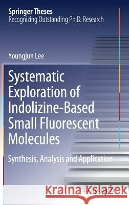Systematic Exploration of Indolizine-Based Small Fluorescent Molecules: Synthesis, Analysis and Application Lee, Youngjun 9789811316449 Springer