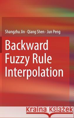 Backward Fuzzy Rule Interpolation Shangzhu Jin Qiang Shen Jun Peng 9789811316531 Springer