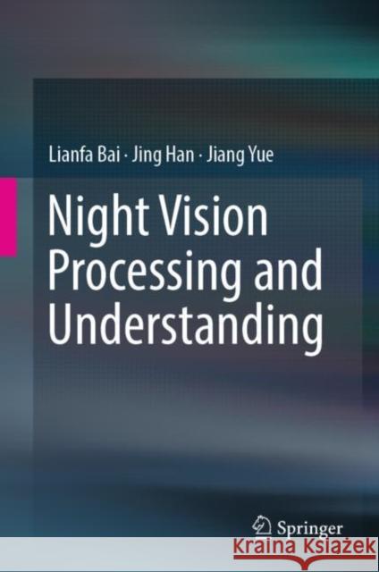 Night Vision Processing and Understanding Lianfa Bai Jing Han Jiang Yue 9789811316685