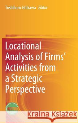 Locational Analysis of Firms' Activities from a Strategic Perspective Toshiharu Ishikawa 9789811316838 Springer