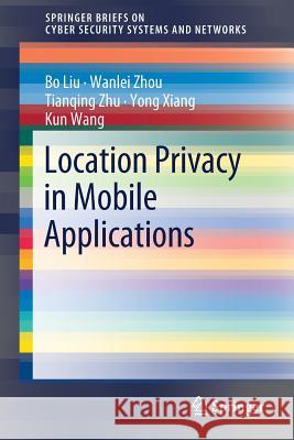 Location Privacy in Mobile Applications Bo Liu Wanlei Zhou Tianqing Zhu 9789811317040 Springer